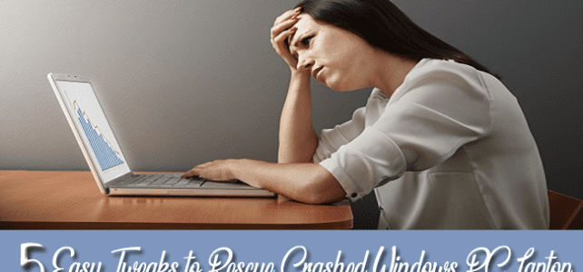5 Easy Tweaks to Rescue Crashed Windows PC/Laptop 5 Easy Tweaks to Rescue Crashed Windows PC/Laptop