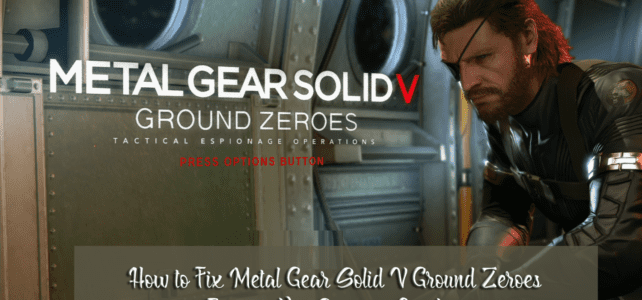 How to Fix Metal Gear Solid V Ground Zeroes Errors, Not Starting, Crashes