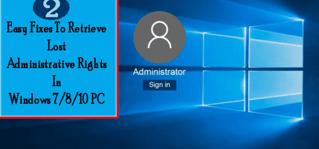 2 Easy Fixes To Retrieve Lost Administrative Rights In Windows 7/8/10 PC 2 Easy Fixes To Retrieve Lost Administrative Rights In Windows 7/8/10 PC