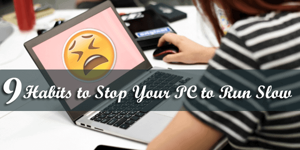 9 Habits to Stop Your PC to Run Slow – 9th Is the Important 9 Habits to Stop Your PC to Run Slow – 9th Is the Important