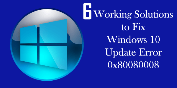 6 Working Solutions to Fix Windows 10 Update Error 0x80080008
