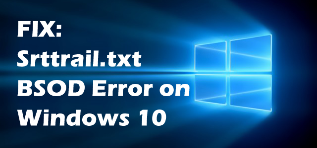 FIX: Srttrail.txt BSOD Error on Windows 10